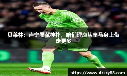 贝莱林：卢宁屡献神扑，咱们理应从皇马身上带走更多